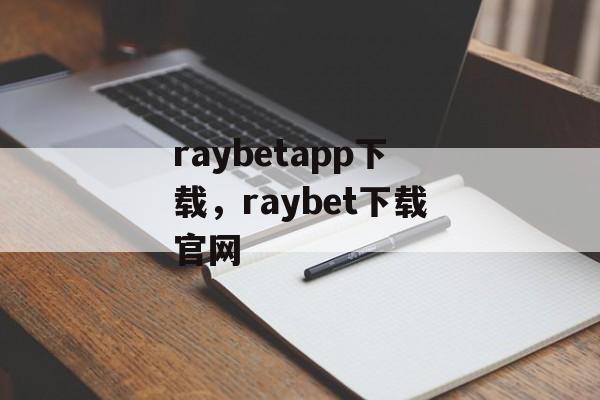 raybetapp下载，raybet下载官网