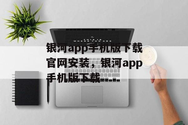 银河app手机版下载官网安装，银河app手机版下载