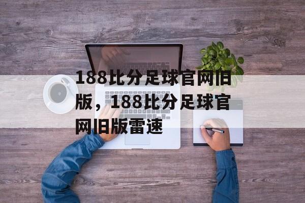 188比分足球官网旧版，188比分足球官网旧版雷速