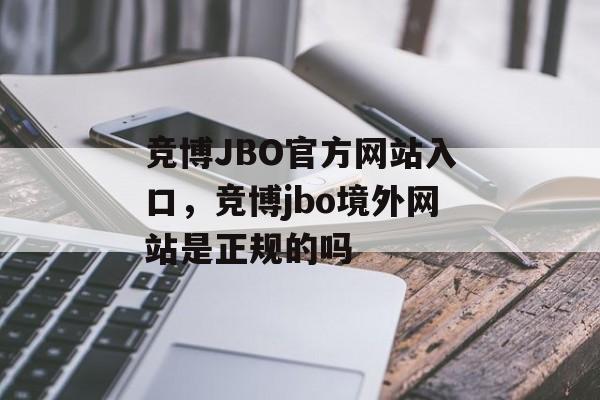 竞博JBO官方网站入口，竞博jbo境外网站是正规的吗