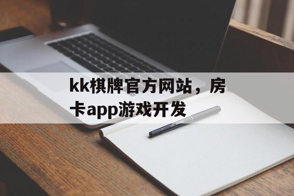 kk棋牌官方网站，房卡app游戏开发