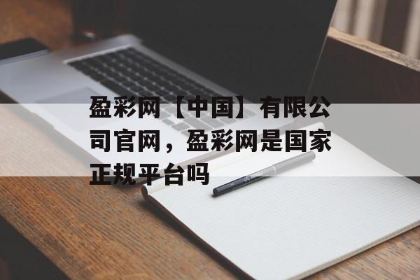 盈彩网【中国】有限公司官网，盈彩网是国家正规平台吗