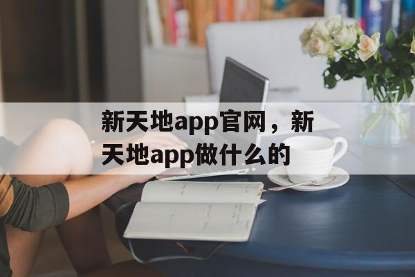 新天地app官网，新天地app做什么的