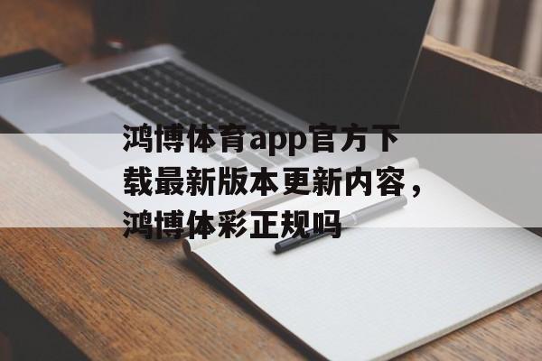 鸿博体育app官方下载最新版本更新内容，鸿博体彩正规吗