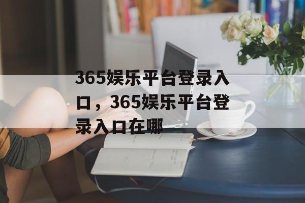 365娱乐平台登录入口，365娱乐平台登录入口在哪