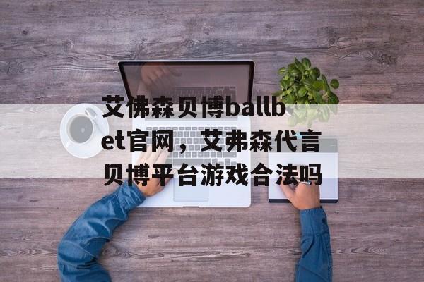 艾佛森贝博ballbet官网，艾弗森代言贝博平台游戏合法吗