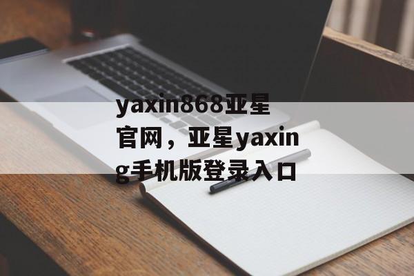 yaxin868亚星官网，亚星yaxing手机版登录入口