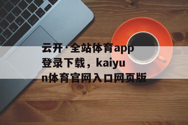 云开·全站体育app登录下载，kaiyun体育官网入口网页版