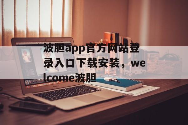 波胆app官方网站登录入口下载安装，welcome波胆