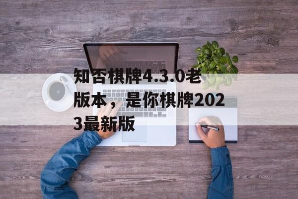 知否棋牌4.3.0老版本，是你棋牌2023最新版