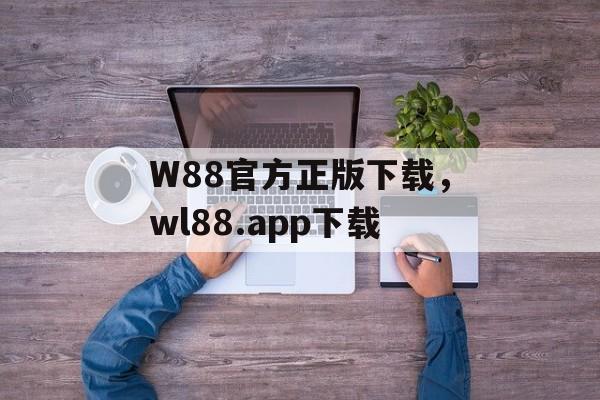 W88官方正版下载，wl88.app下载