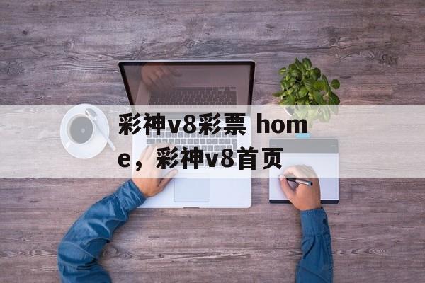 彩神v8彩票 home，彩神v8首页