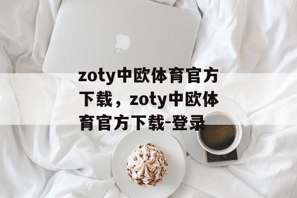 zoty中欧体育官方下载，zoty中欧体育官方下载-登录