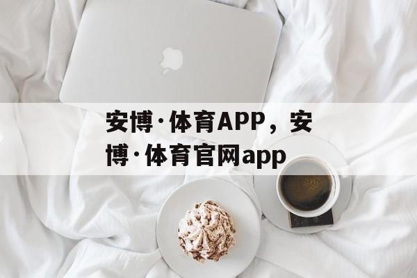 安博·体育APP，安博·体育官网app