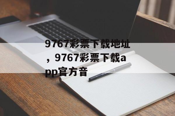 9767彩票下载地址，9767彩票下载app官方音