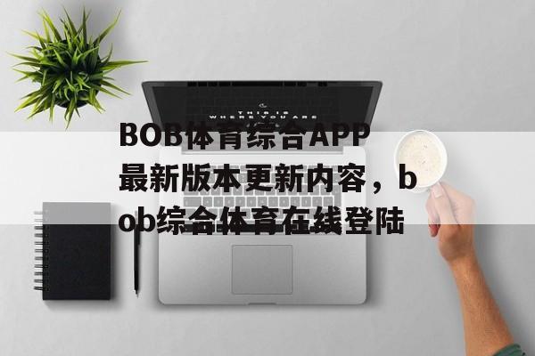 BOB体育综合APP最新版本更新内容，bob综合体育在线登陆