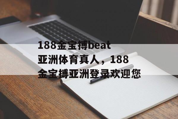 188金宝搏beat亚洲体育真人，188金宝搏亚洲登录欢迎您