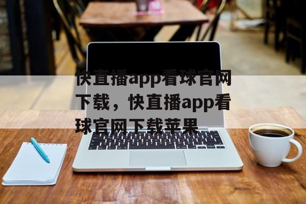 快直播app看球官网下载，快直播app看球官网下载苹果