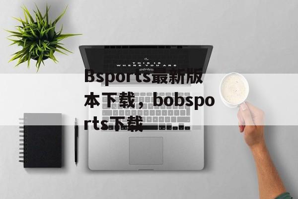 Bsports最新版本下载，bobsports下载