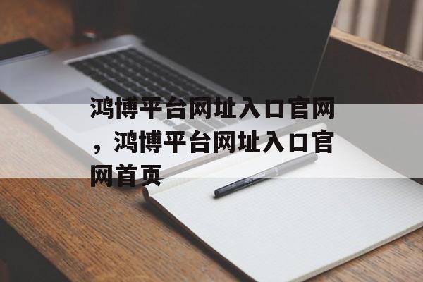 鸿博平台网址入口官网，鸿博平台网址入口官网首页