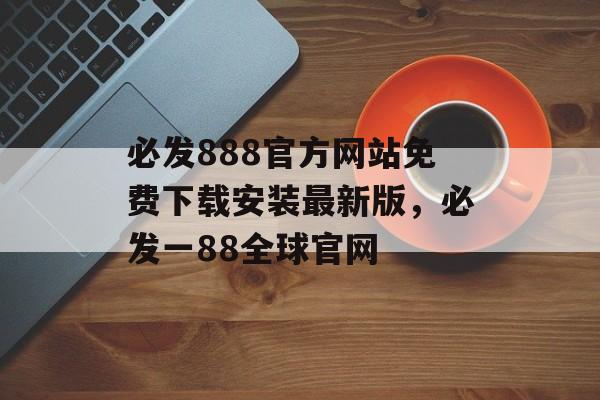 必发888官方网站免费下载安装最新版，必发一88全球官网