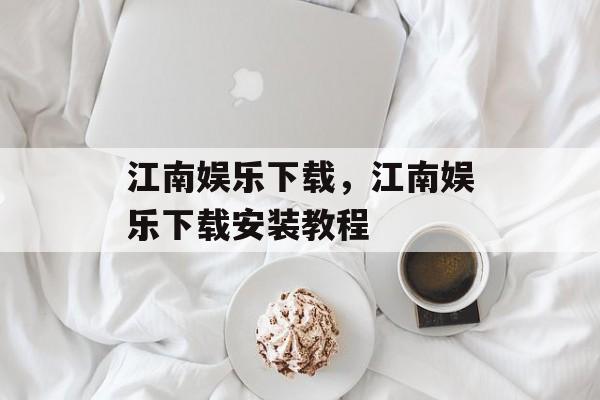 江南娱乐下载，江南娱乐下载安装教程