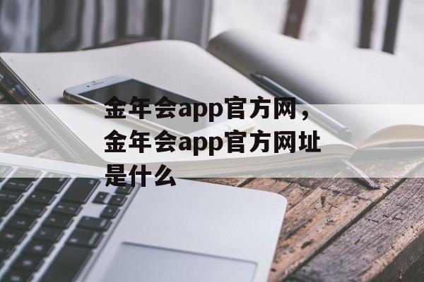 金年会app官方网，金年会app官方网址是什么