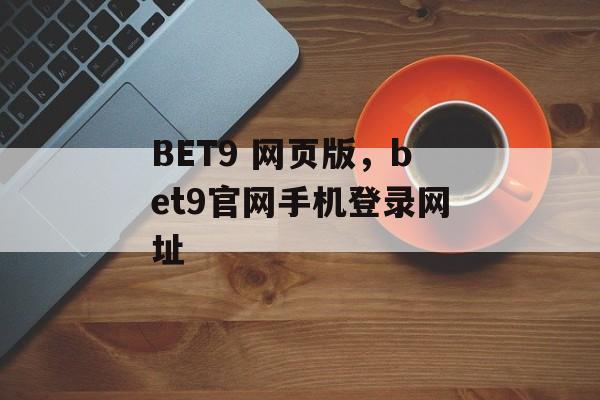 BET9 网页版，bet9官网手机登录网址