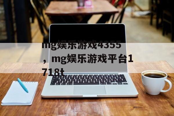 mg娱乐游戏4355，mg娱乐游戏平台1718t