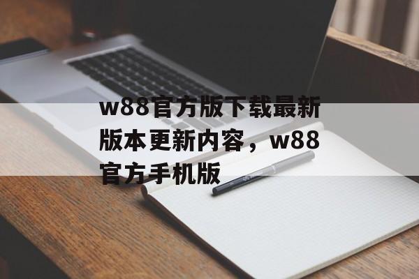 w88官方版下载最新版本更新内容，w88官方手机版