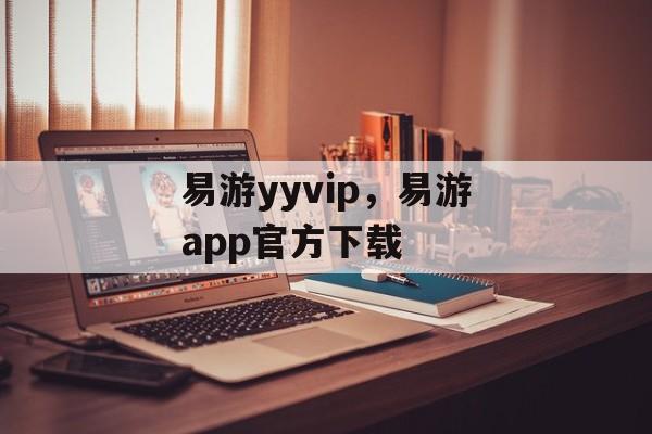 易游yyvip，易游app官方下载