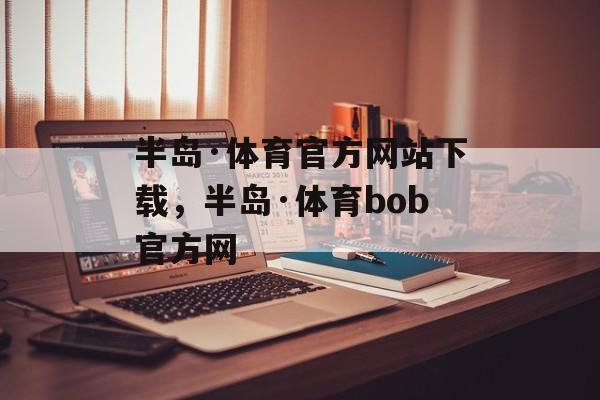 半岛·体育官方网站下载，半岛·体育bob官方网