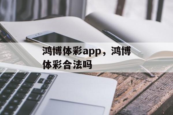 鸿博体彩app，鸿博体彩合法吗