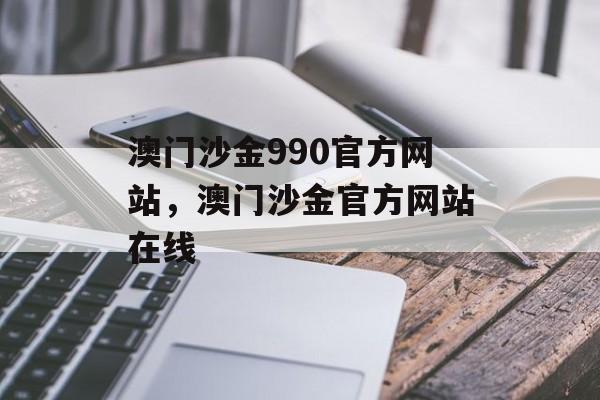 澳门沙金990官方网站，澳门沙金官方网站在线